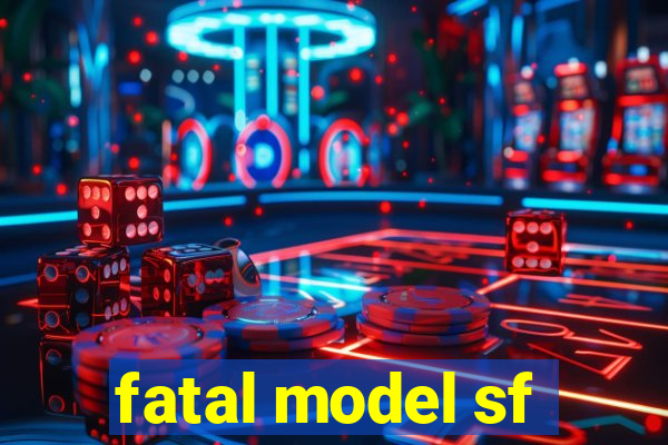 fatal model sf